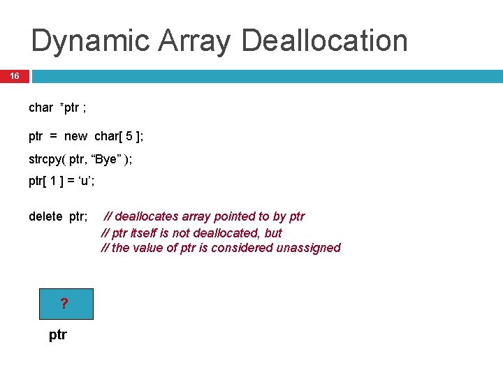 Dynamic Array Deallocation 16 char *ptr ; ptr = new char[ 5 ]; strcpy(