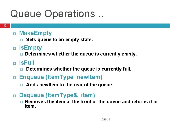 Queue Operations. . 19 Make. Empty � Is. Empty � Determines whether the queue