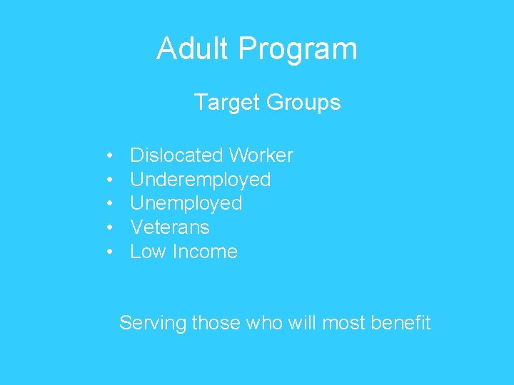 Adult Program Target Groups • • • Dislocated Worker Underemployed Unemployed Veterans Low Income