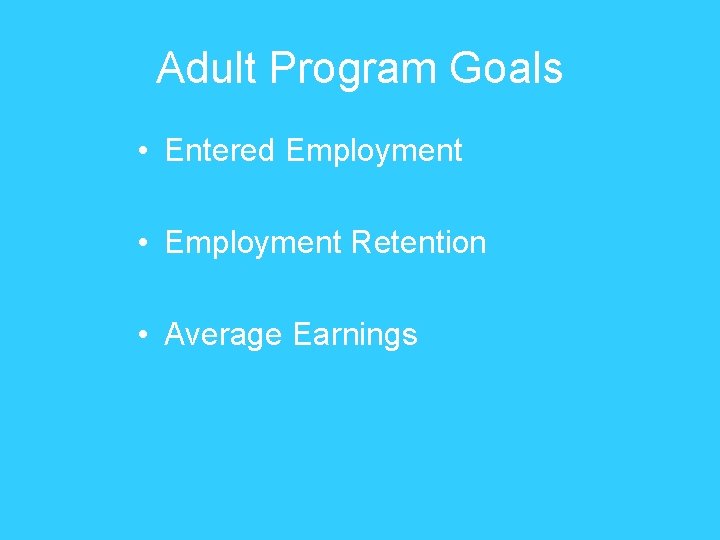 Adult Program Goals • Entered Employment • Employment Retention • Average Earnings 