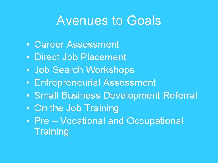 Avenues to Goals • • Career Assessment Direct Job Placement Job Search Workshops Entrepreneurial