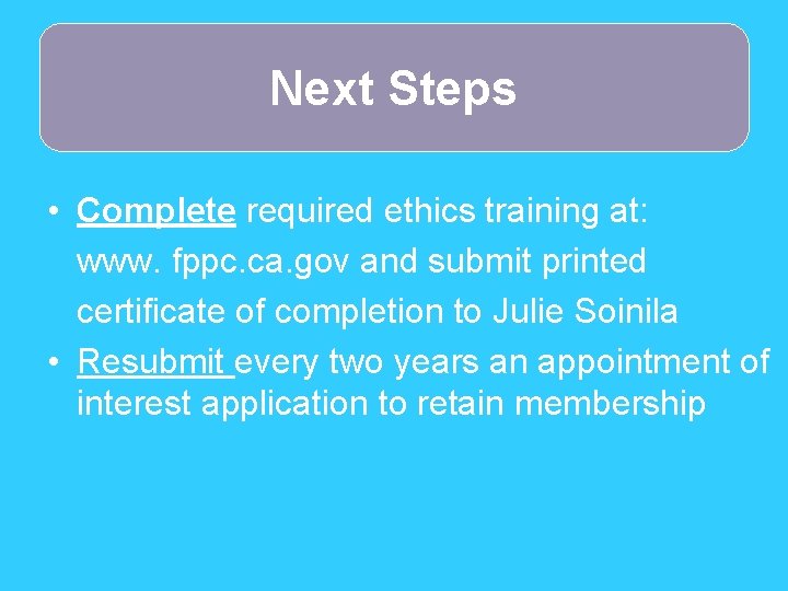 Next Steps • Complete required ethics training at: www. fppc. ca. gov and submit