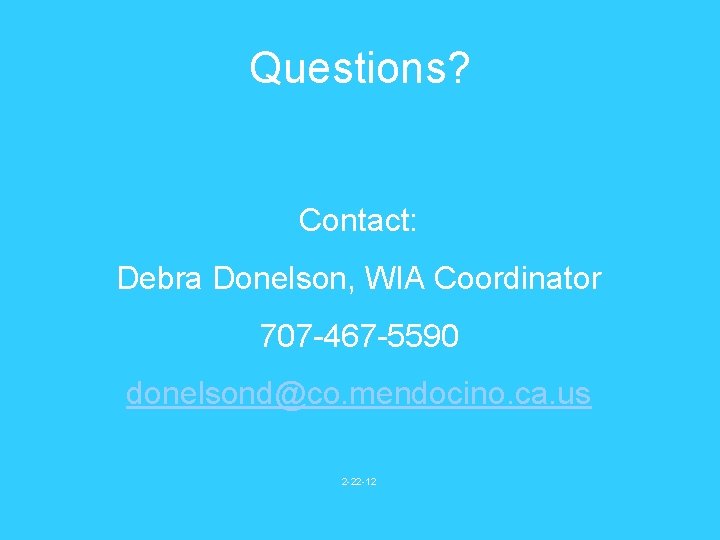 Questions? Contact: Debra Donelson, WIA Coordinator 707 -467 -5590 donelsond@co. mendocino. ca. us 2