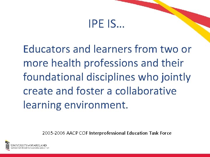 IPE IS… Educators and learners from two or more health professions and their foundational