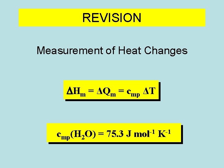 REVISION Measurement of Heat Changes DHm = ΔQm = cmp ΔT cmp(H 2 O)