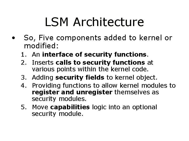 LSM Architecture • So, Five components added to kernel or modified: 1. An interface