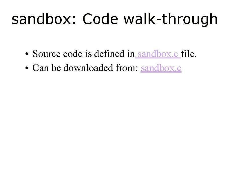 sandbox: Code walk-through • Source code is defined in sandbox. c file. • Can