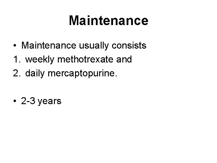 Maintenance • Maintenance usually consists 1. weekly methotrexate and 2. daily mercaptopurine. • 2