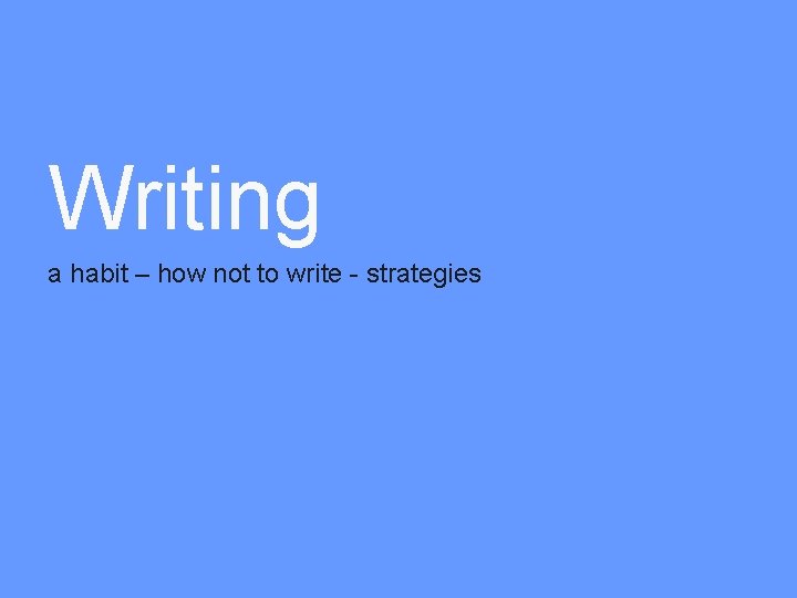 Writing a habit – how not to write - strategies 