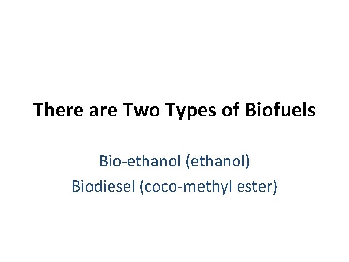 There are Two Types of Biofuels Bio-ethanol (ethanol) Biodiesel (coco-methyl ester) 