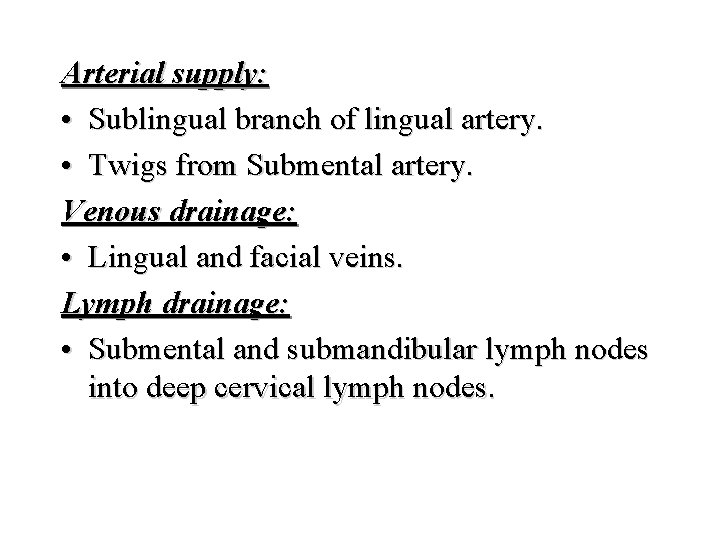 Arterial supply: • Sublingual branch of lingual artery. • Twigs from Submental artery. Venous