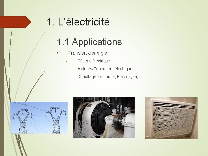 1. L’électricité 1. 1 Applications • Transfert d’énergie - Réseau électrique - Moteurs/Générateur électriques