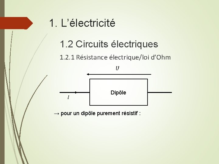 1. L’électricité 1. 2 Circuits électriques 1. 2. 1 Résistance électrique/loi d’Ohm Dipôle →