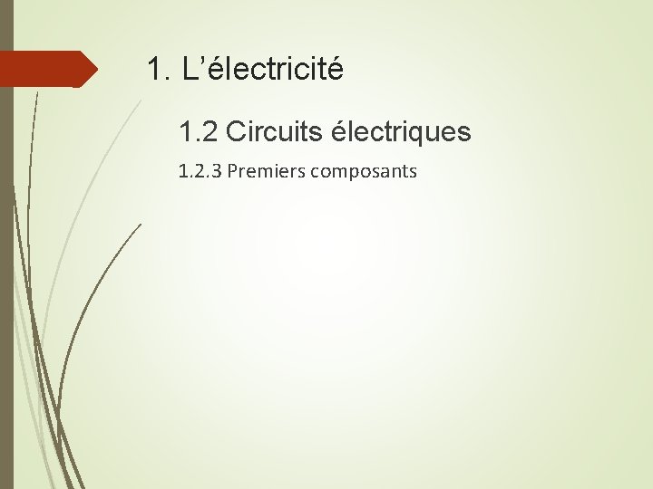 1. L’électricité 1. 2 Circuits électriques 1. 2. 3 Premiers composants 