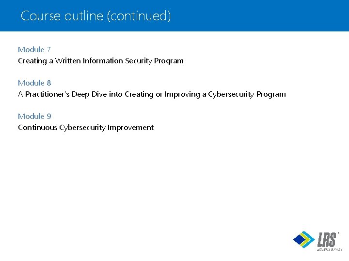 Course outline (continued) Module 7 Creating a Written Information Security Program Module 8 A