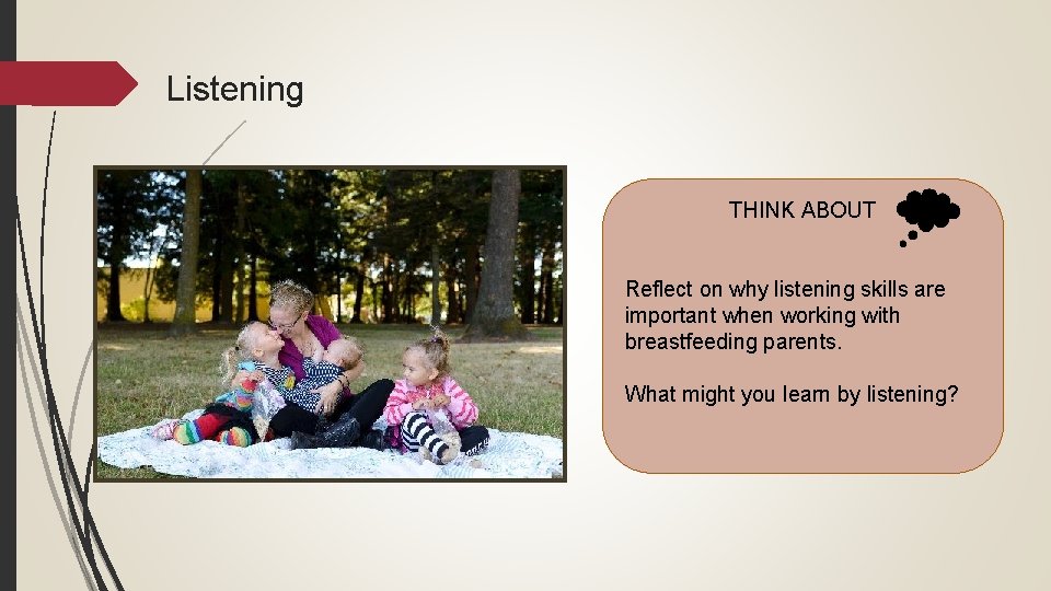 Listening THINK ABOUT Reflect on why listening skills are important when working with breastfeeding