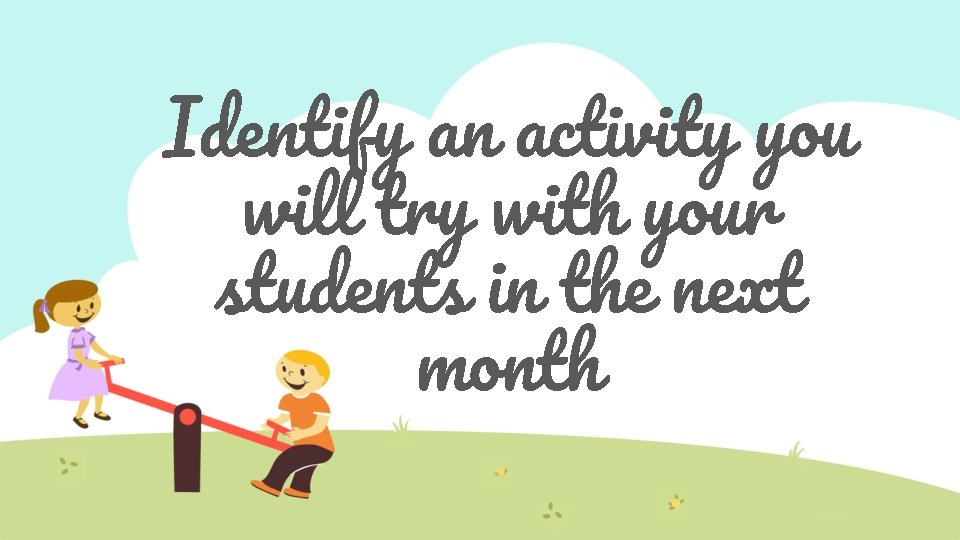 Identify an activity you will try with your students in the next month 