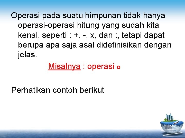 Operasi pada suatu himpunan tidak hanya operasi-operasi hitung yang sudah kita kenal, seperti :