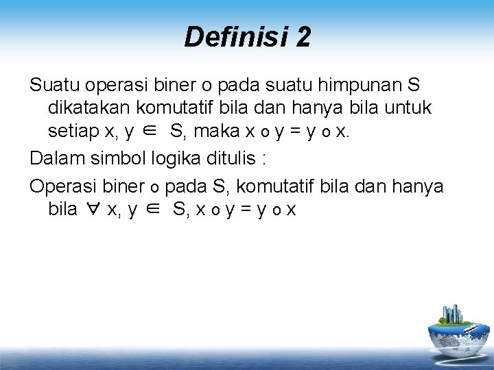 Definisi 2 Suatu operasi biner o pada suatu himpunan S dikatakan komutatif bila dan