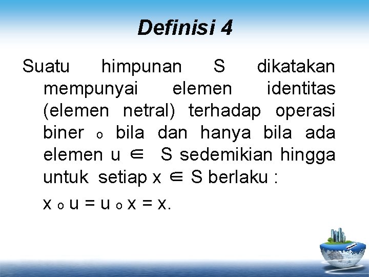 Definisi 4 Suatu himpunan S dikatakan mempunyai elemen identitas (elemen netral) terhadap operasi biner