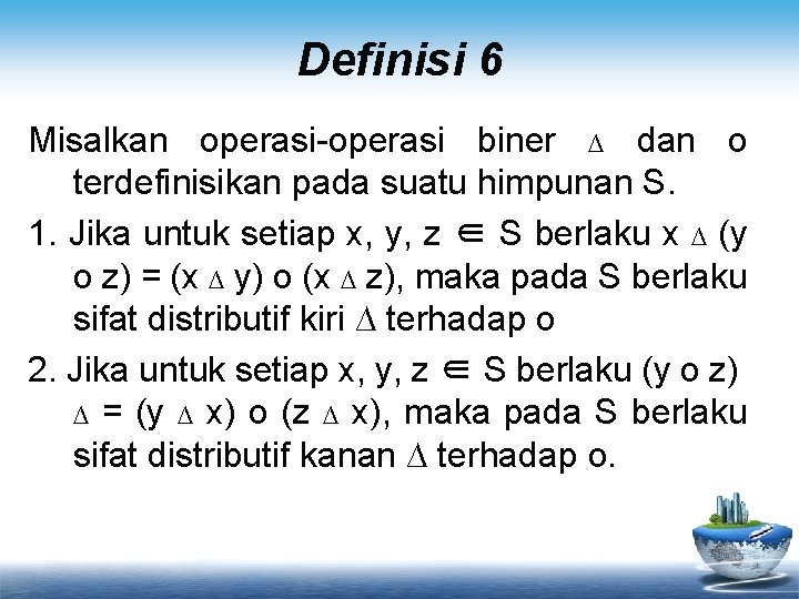 Definisi 6 Misalkan operasi-operasi biner ∆ dan o terdefinisikan pada suatu himpunan S. 1.