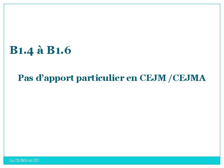 B 1. 4 à B 1. 6 Pas d’apport particulier en CEJM /CEJMA La B 1. 4 à B 1. 6 Pas d’apport particulier en CEJM /CEJMA La
