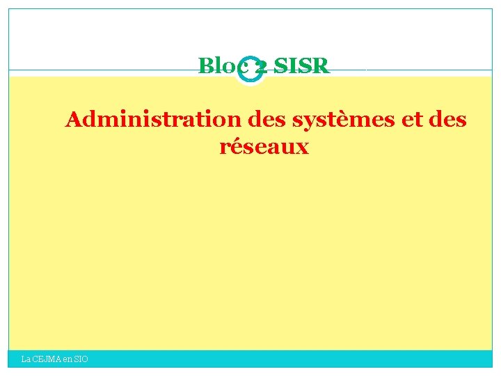 Bloc 2 SISR Administration des systèmes et des réseaux La CEJMA en SIO Bloc 2 SISR Administration des systèmes et des réseaux La CEJMA en SIO