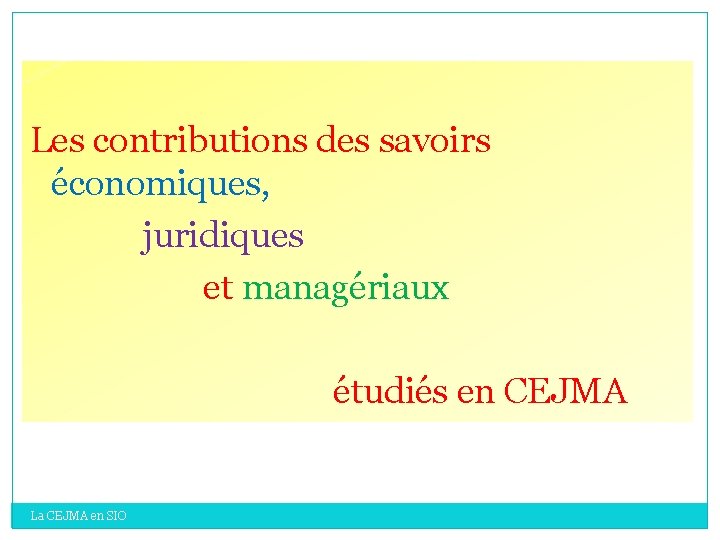 Les contributions des savoirs économiques, juridiques et managériaux étudiés en CEJMA La CEJMA en Les contributions des savoirs économiques, juridiques et managériaux étudiés en CEJMA La CEJMA en