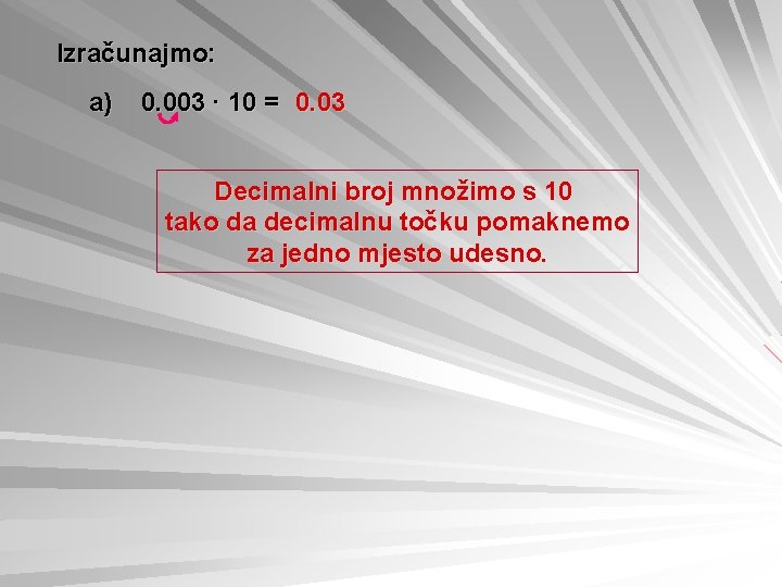 Izračunajmo: a) 0. 003 ∙ 10 = 0. 03 Decimalni broj množimo s 10