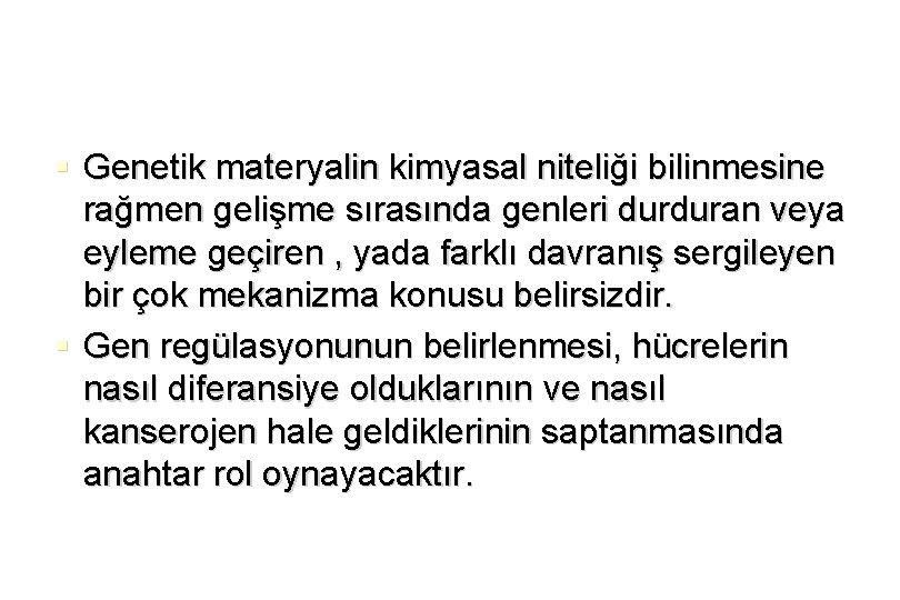 § Genetik materyalin kimyasal niteliği bilinmesine rağmen gelişme sırasında genleri durduran veya eyleme geçiren