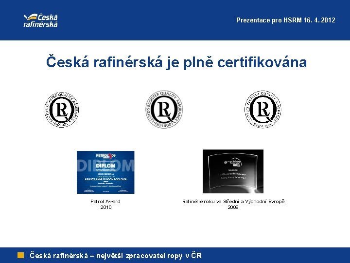 Prezentace pro HSRM 16. 4. 2012 Česká rafinérská je plně certifikována Petrol Award 2010