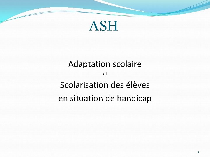 ASH Adaptation scolaire et Scolarisation des élèves en situation de handicap 2 