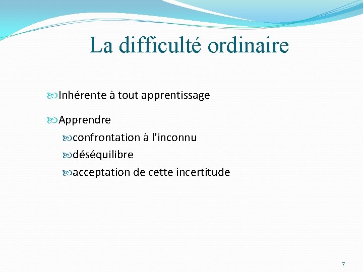 La difficulté ordinaire Inhérente à tout apprentissage Apprendre confrontation à l'inconnu déséquilibre acceptation de