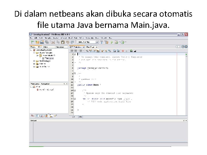 Di dalam netbeans akan dibuka secara otomatis file utama Java bernama Main. java. 