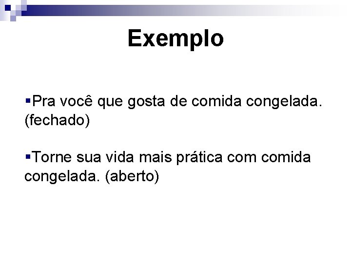 Exemplo §Pra você que gosta de comida congelada. (fechado) §Torne sua vida mais prática