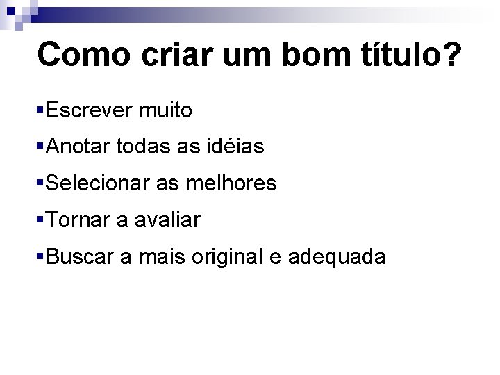 Como criar um bom título? §Escrever muito §Anotar todas as idéias §Selecionar as melhores