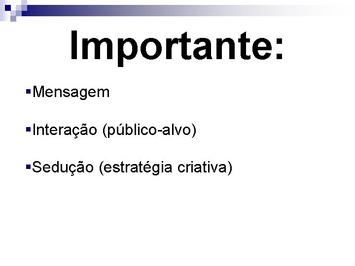 Importante: §Mensagem §Interação (público-alvo) §Sedução (estratégia criativa) 