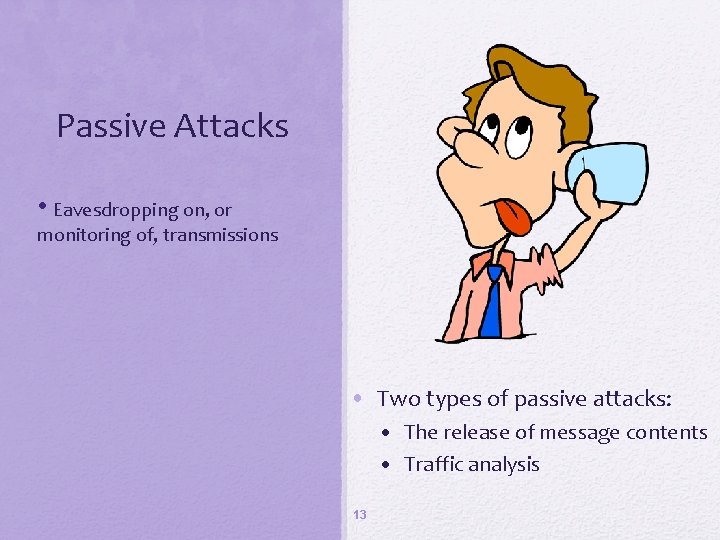 Passive Attacks • Eavesdropping on, or monitoring of, transmissions • Two types of passive