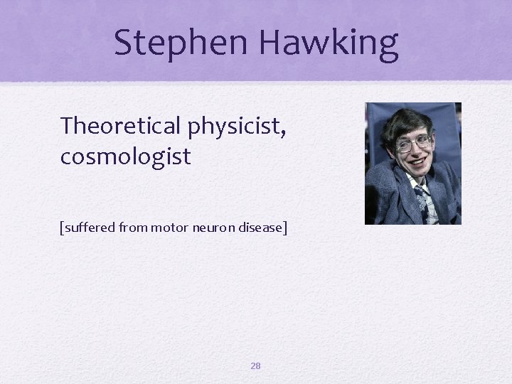 Stephen Hawking Theoretical physicist, cosmologist [suffered from motor neuron disease] 28 