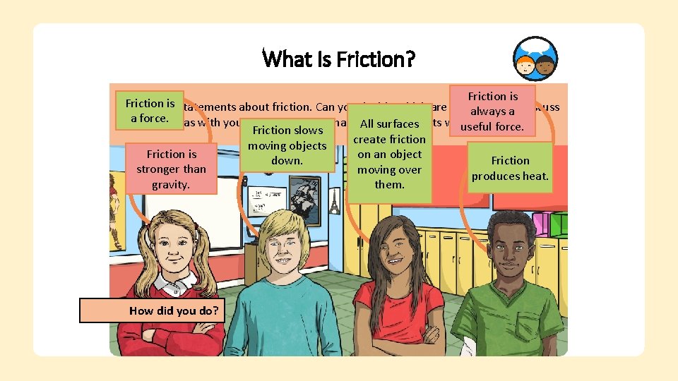 What Is Friction? Friction is Look at the statements about friction. Can you decide