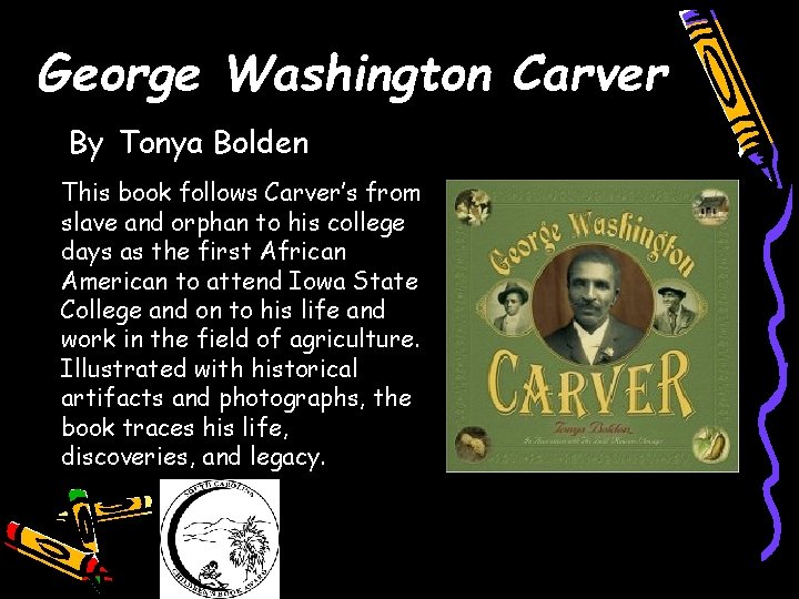 George Washington Carver By Tonya Bolden This book follows Carver’s from slave and orphan