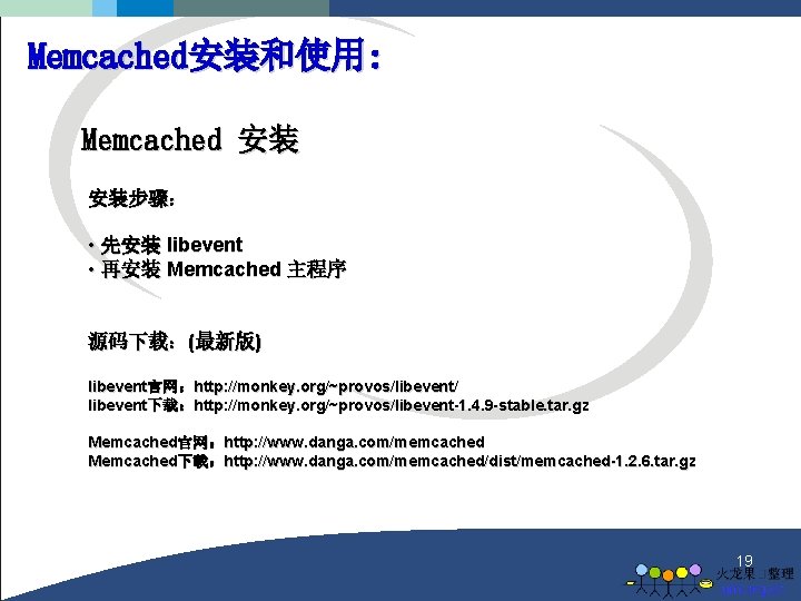 Memcached安装和使用: Memcached 安装 安装步骤： • 先安装 libevent • 再安装 Memcached 主程序 源码下载：(最新版) libevent官网：http: //monkey.