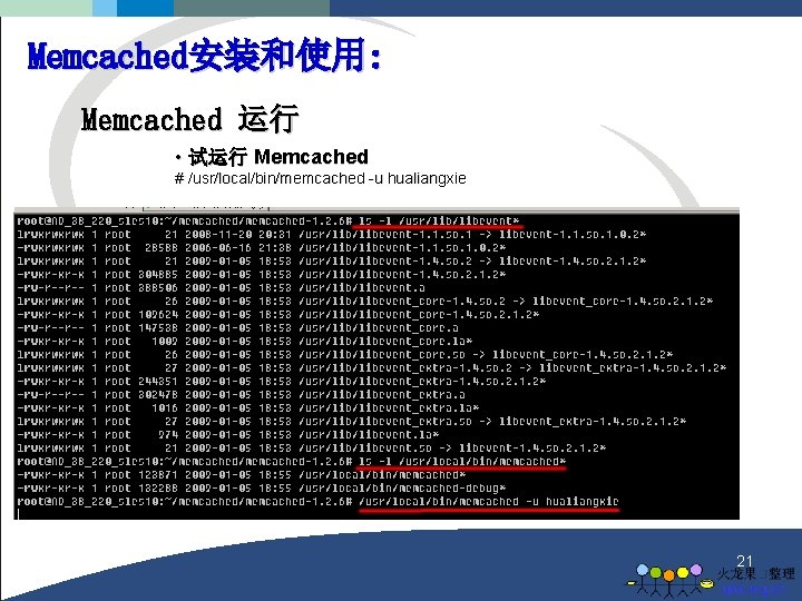 Memcached安装和使用: Memcached 运行 • 试运行 Memcached # /usr/local/bin/memcached -u hualiangxie 21 