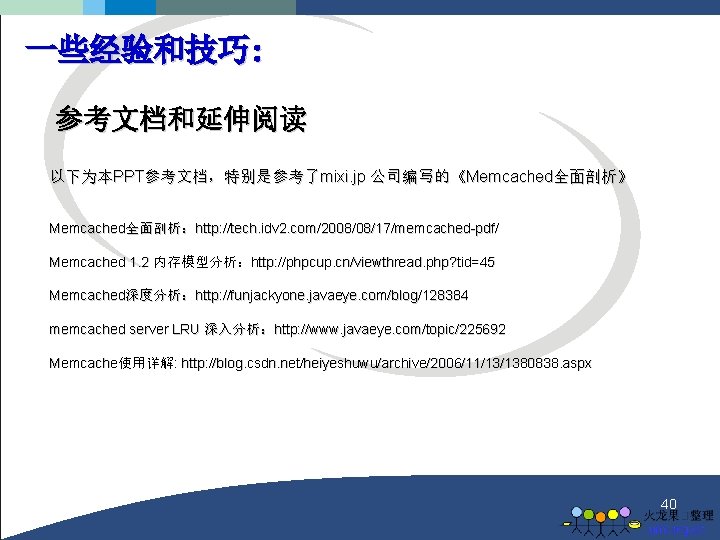 一些经验和技巧: 参考文档和延伸阅读 以下为本PPT参考文档，特别是参考了mixi. jp 公司编写的《Memcached全面剖析》 Memcached全面剖析：http: //tech. idv 2. com/2008/08/17/memcached-pdf/ Memcached 1. 2 内存模型分析：http: