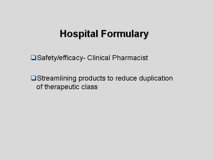 Hospital Formulary q. Safety/efficacy- Clinical Pharmacist q. Streamlining products to reduce duplication of therapeutic