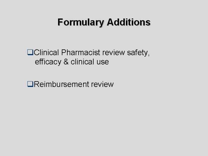 Formulary Additions q. Clinical Pharmacist review safety, efficacy & clinical use q. Reimbursement review