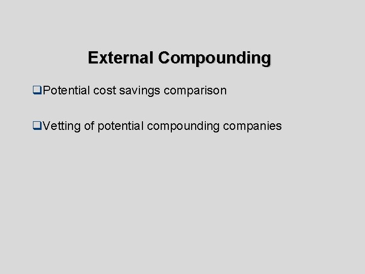 External Compounding q. Potential cost savings comparison q. Vetting of potential compounding companies 