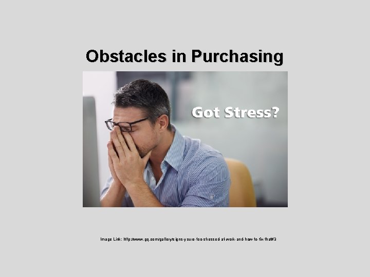 Obstacles in Purchasing Image Link: http: //www. gq. com/gallery/signs-youre-too-stressed-at-work-and-how-to-fix-that#3 