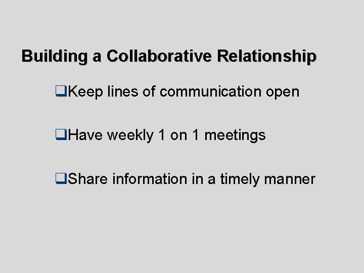 Building a Collaborative Relationship q. Keep lines of communication open q. Have weekly 1