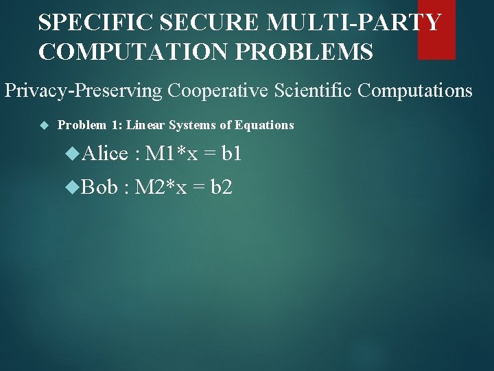 SPECIFIC SECURE MULTI-PARTY COMPUTATION PROBLEMS Privacy-Preserving Cooperative Scientific Computations Problem 1: Linear Systems of